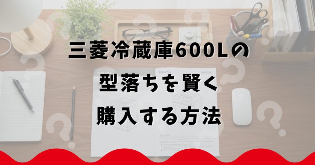三菱冷蔵庫600Lの型落ちを賢く購入する方法