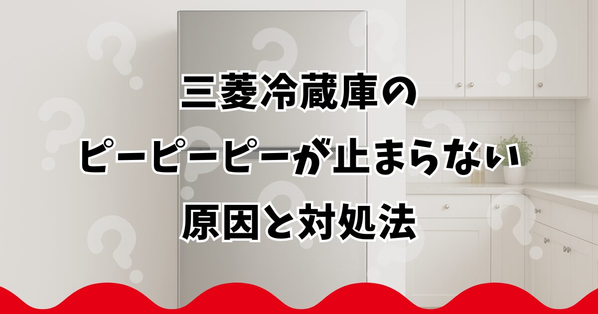 三菱冷蔵庫のピーピーピーが止まらない原因と対処法