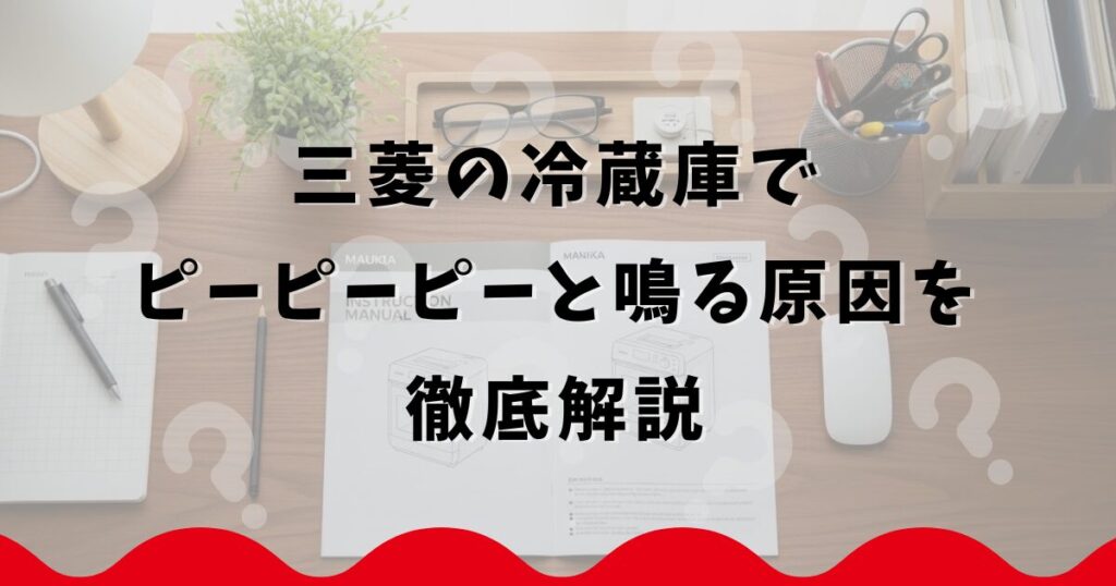 三菱の冷蔵庫でピーピーピーと鳴る原因を徹底解説