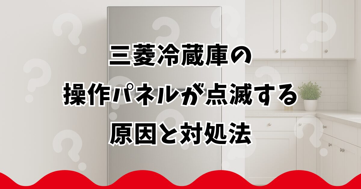 三菱冷蔵庫の操作パネルが点滅する原因と対処法