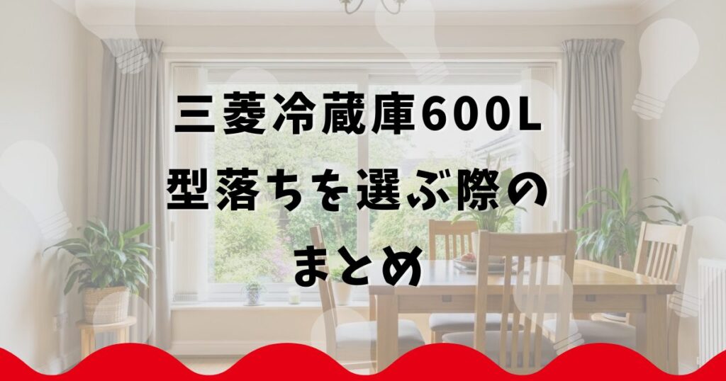 三菱冷蔵庫600L型落ちを選ぶ際のまとめ