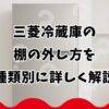 三菱冷蔵庫の棚の外し方を種類別に詳しく解説