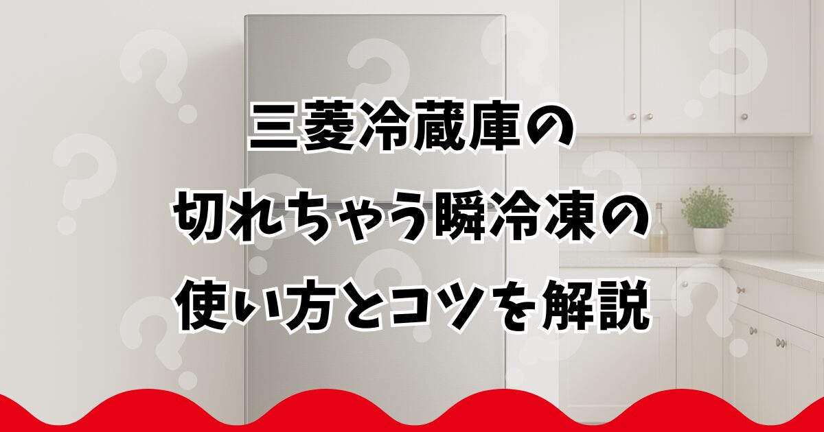 三菱冷蔵庫の切れちゃう瞬冷凍の使い方とコツを解説