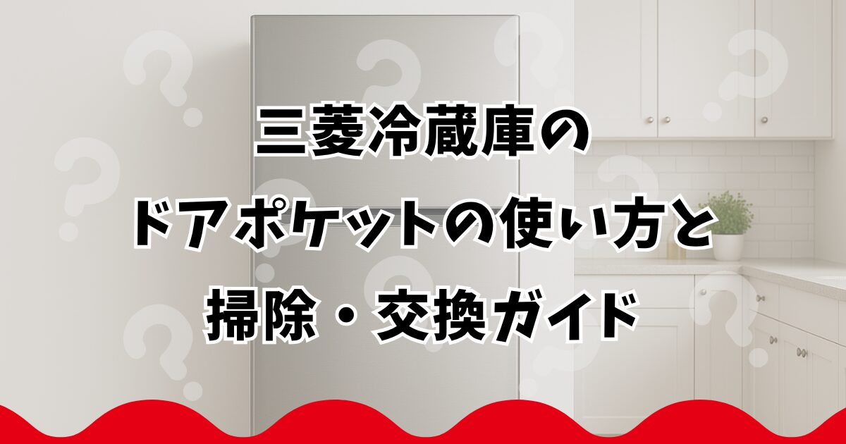 三菱冷蔵庫のドアポケットの使い方と掃除・交換ガイド