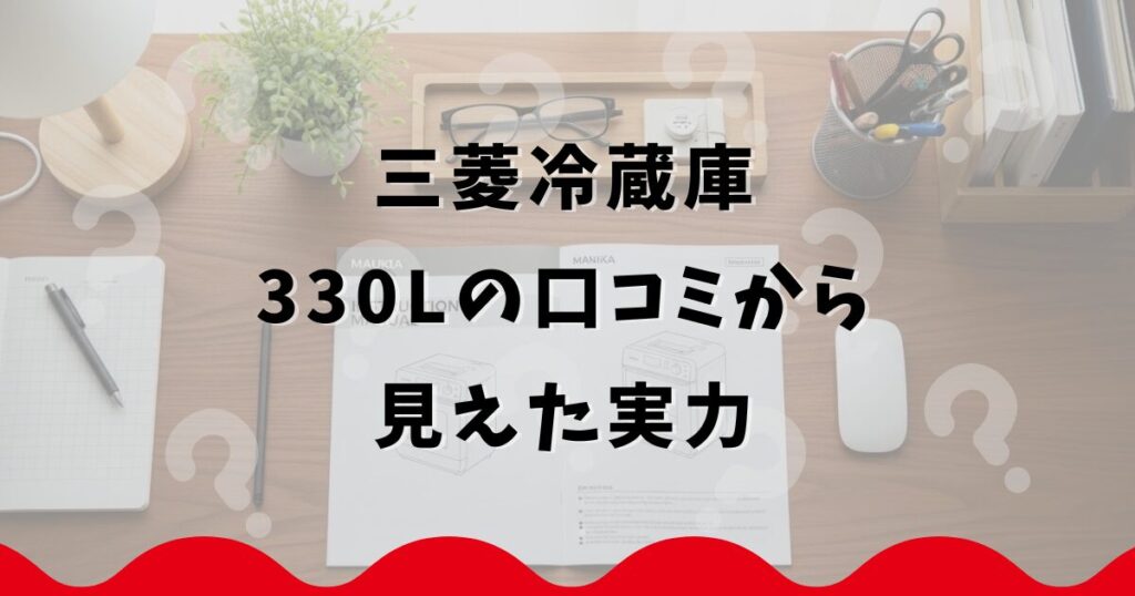 三菱冷蔵庫330Lの口コミから見えた実力