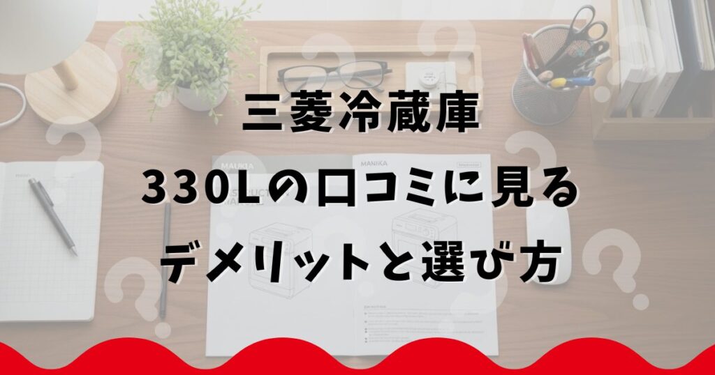 三菱冷蔵庫330Lの口コミに見るデメリットと選び方