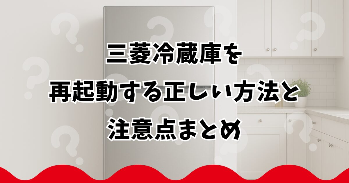 三菱冷蔵庫を再起動する正しい方法と注意点まとめ