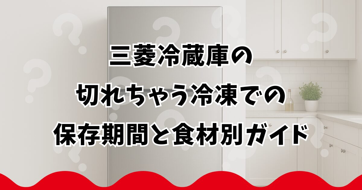 三菱冷蔵庫の切れちゃう冷凍での保存期間と食材別ガイド