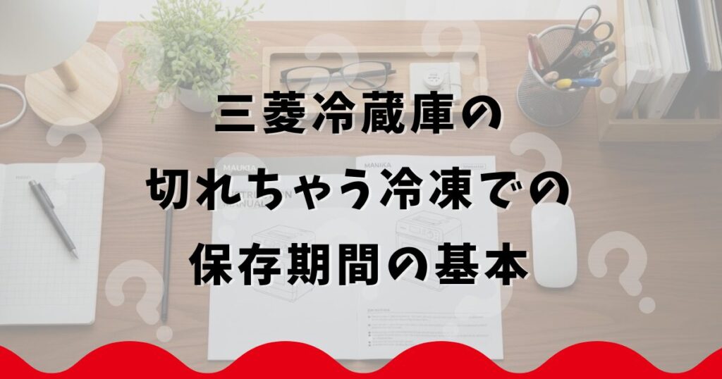 三菱冷蔵庫の切れちゃう冷凍での保存期間の基本