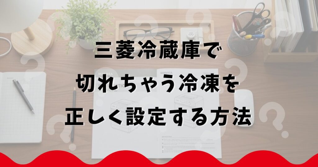 三菱冷蔵庫で切れちゃう冷凍を正しく設定する方法