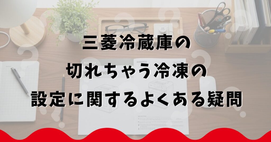 三菱冷蔵庫の切れちゃう冷凍の設定に関するよくある疑問