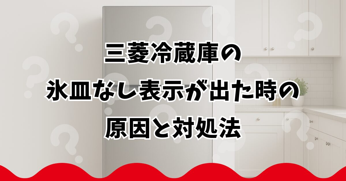 三菱冷蔵庫の氷皿なし表示が出た時の原因と対処法