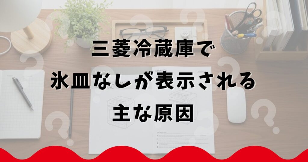 三菱冷蔵庫で氷皿なしが表示される主な原因