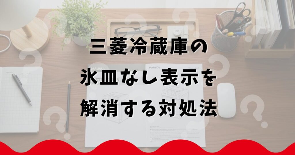 三菱冷蔵庫の氷皿なし表示を解消する対処法