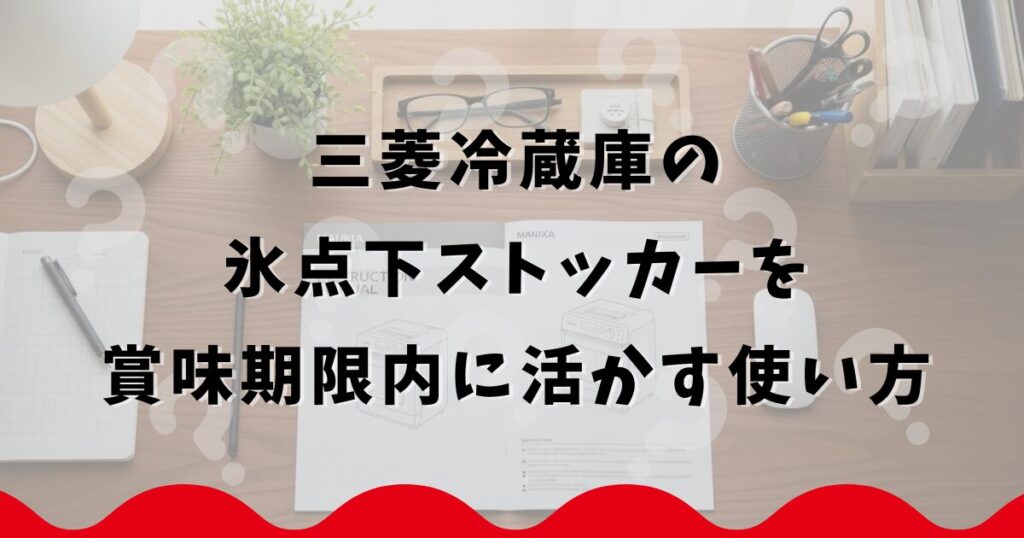三菱冷蔵庫の氷点下ストッカーを賞味期限内に活かす使い方