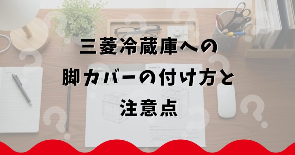 三菱冷蔵庫への脚カバーの付け方と注意点