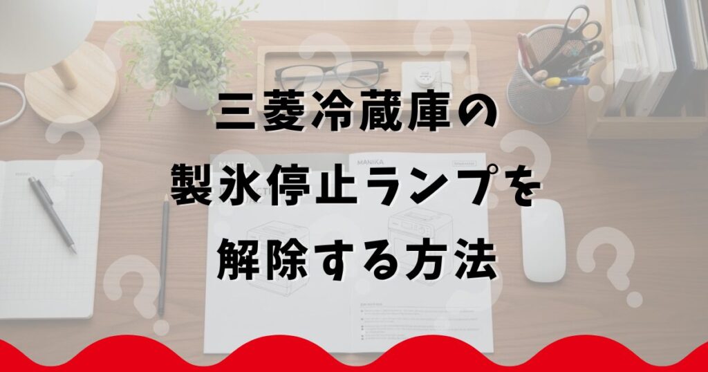 三菱冷蔵庫の製氷停止ランプを解除する方法