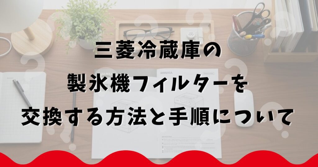 三菱冷蔵庫の製氷機フィルターを交換する方法と手順について