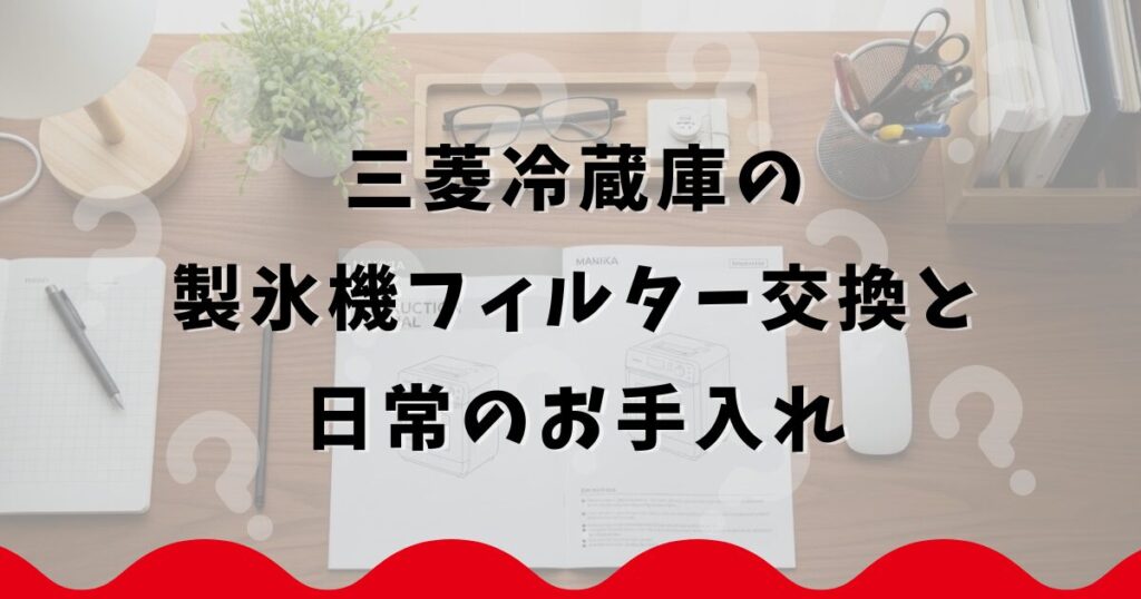 三菱冷蔵庫の製氷機フィルター交換と日常のお手入れ