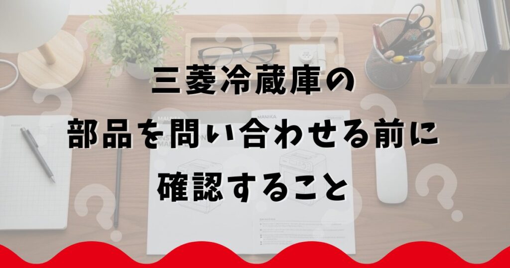 三菱冷蔵庫の部品を問い合わせる前に確認すること