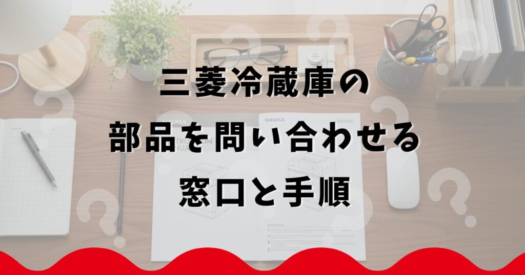 三菱冷蔵庫の部品を問い合わせる窓口と手順