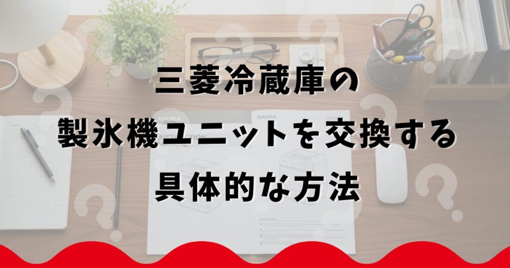 三菱冷蔵庫の製氷機ユニットを交換する具体的な方法