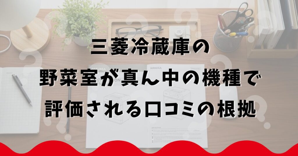 三菱冷蔵庫の野菜室が真ん中の機種で評価される口コミの根拠