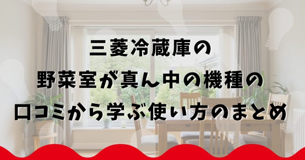 三菱冷蔵庫の野菜室が真ん中の機種の口コミから学ぶ使い方のまとめ