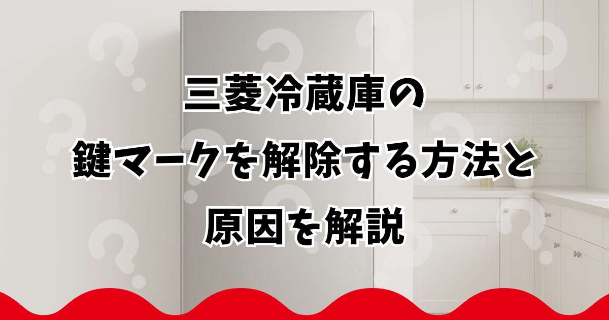 三菱冷蔵庫の鍵マークを解除する方法と原因を解説