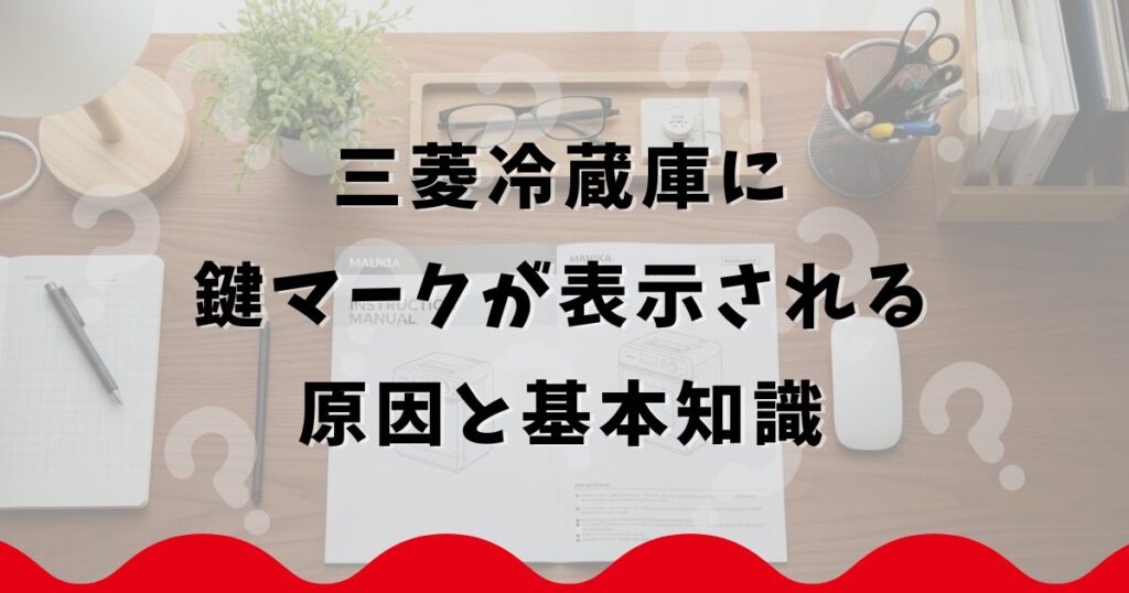 三菱冷蔵庫に鍵マークが表示される原因と基本知識