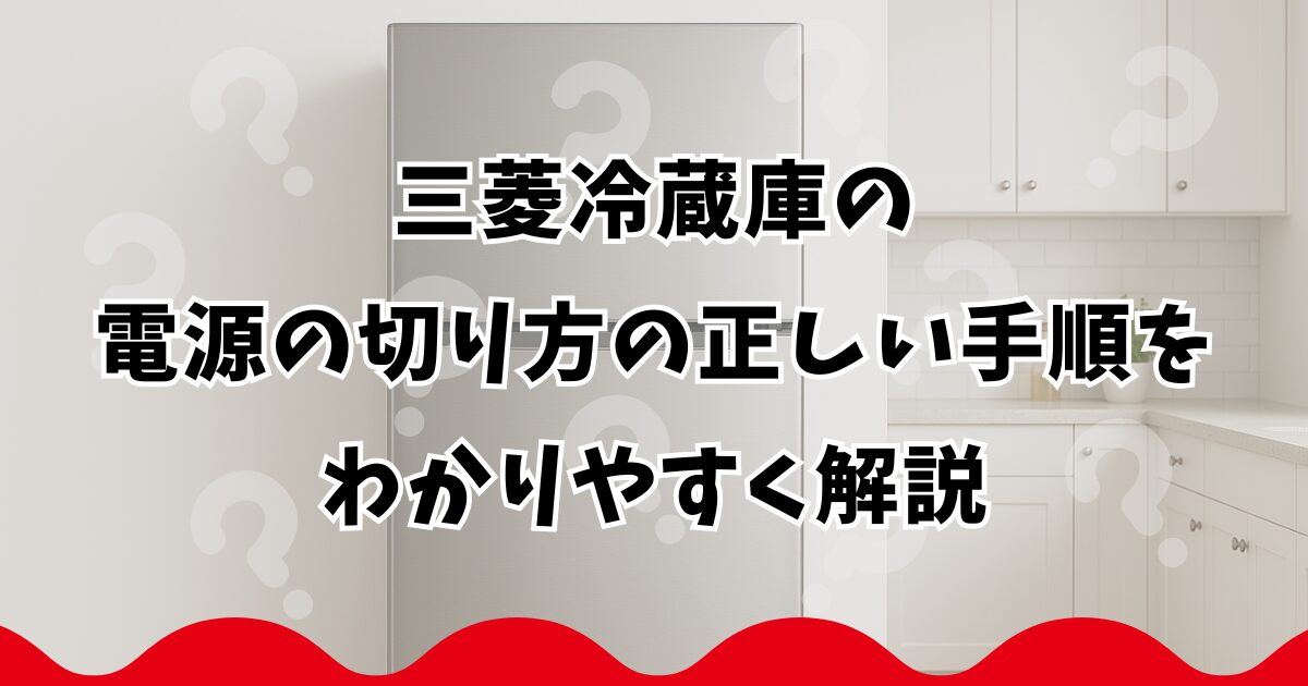 三菱冷蔵庫の電源の切り方の正しい手順をわかりやすく解説