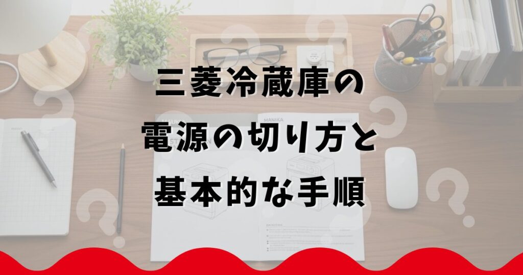 三菱冷蔵庫の電源の切り方と基本的な手順