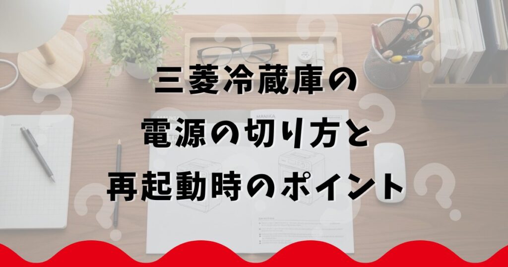 三菱冷蔵庫の電源の切り方と再起動時のポイント