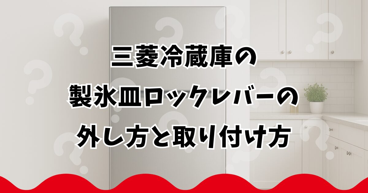 三菱冷蔵庫の製氷皿ロックレバーの外し方と取り付け方