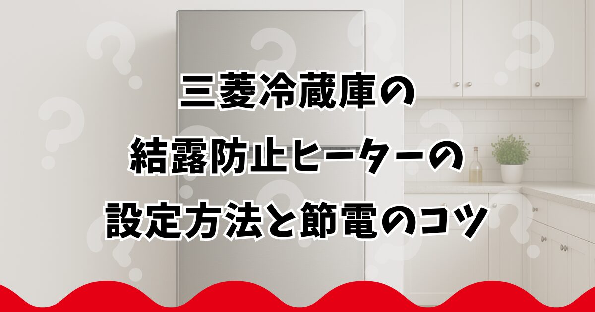三菱冷蔵庫の結露防止ヒーターの設定方法と節電のコツ