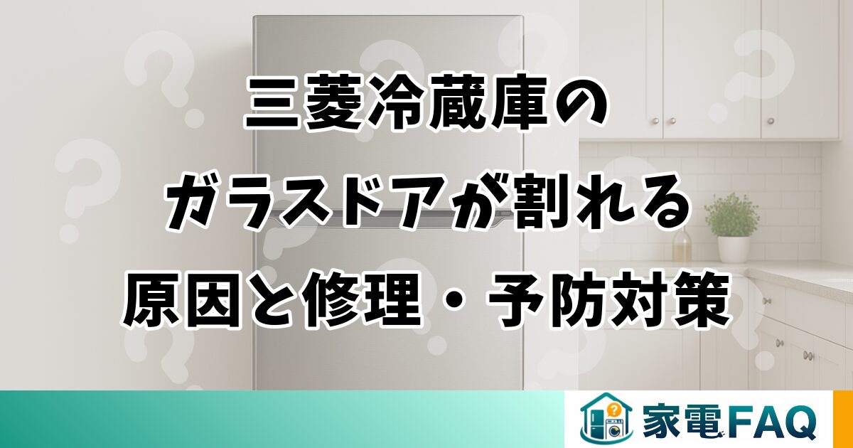 三菱冷蔵庫のガラスドアが割れる原因と修理・予防対策