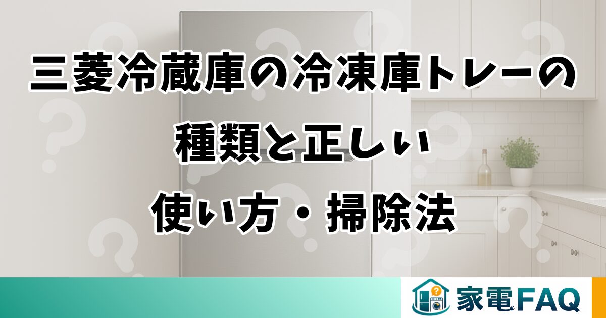 三菱冷蔵庫の冷凍庫トレーの種類と正しい使い方・掃除法