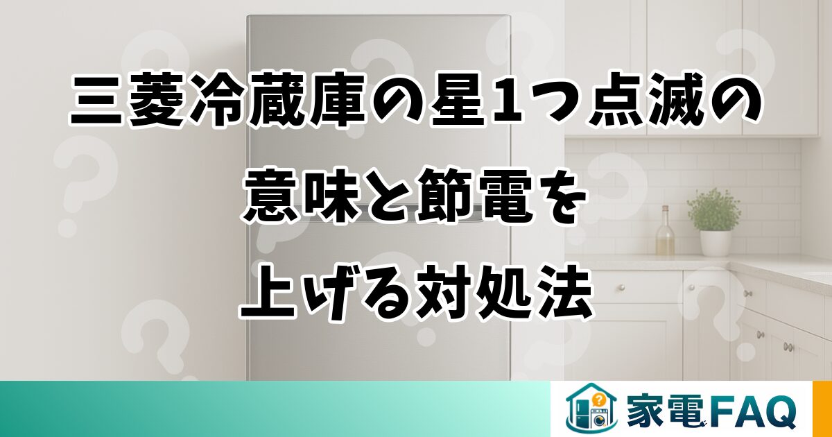 三菱冷蔵庫の星1つ点滅の意味と節電を上げる対処法