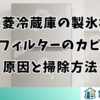 三菱冷蔵庫の製氷機フィルターのカビ原因と掃除方法
