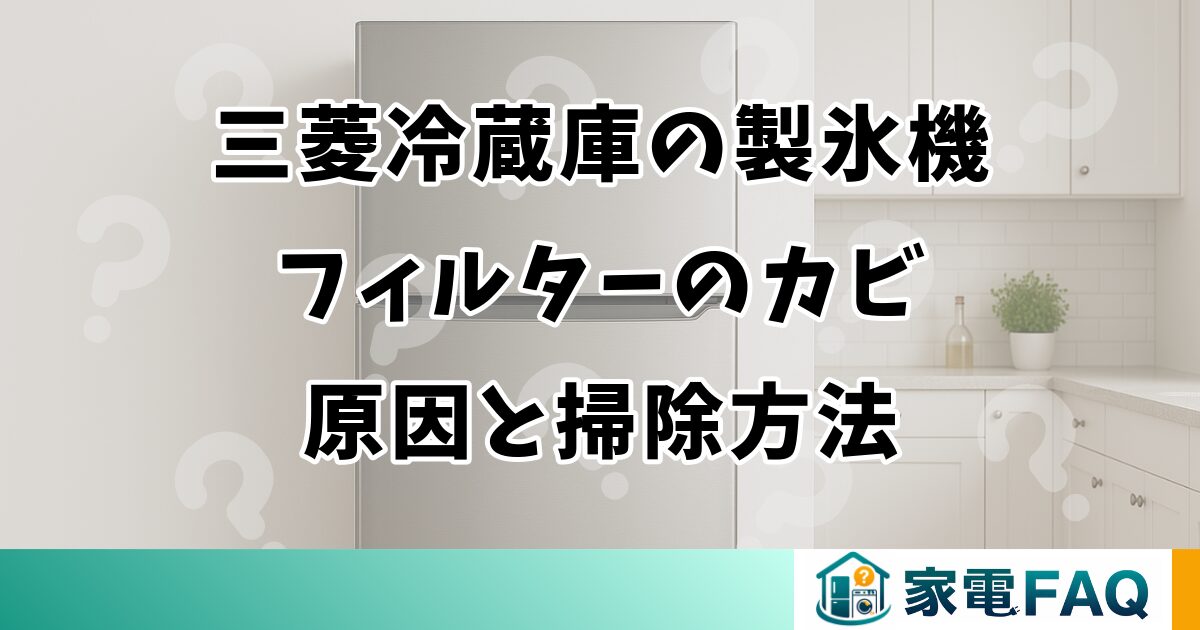 三菱冷蔵庫の製氷機フィルターのカビ原因と掃除方法