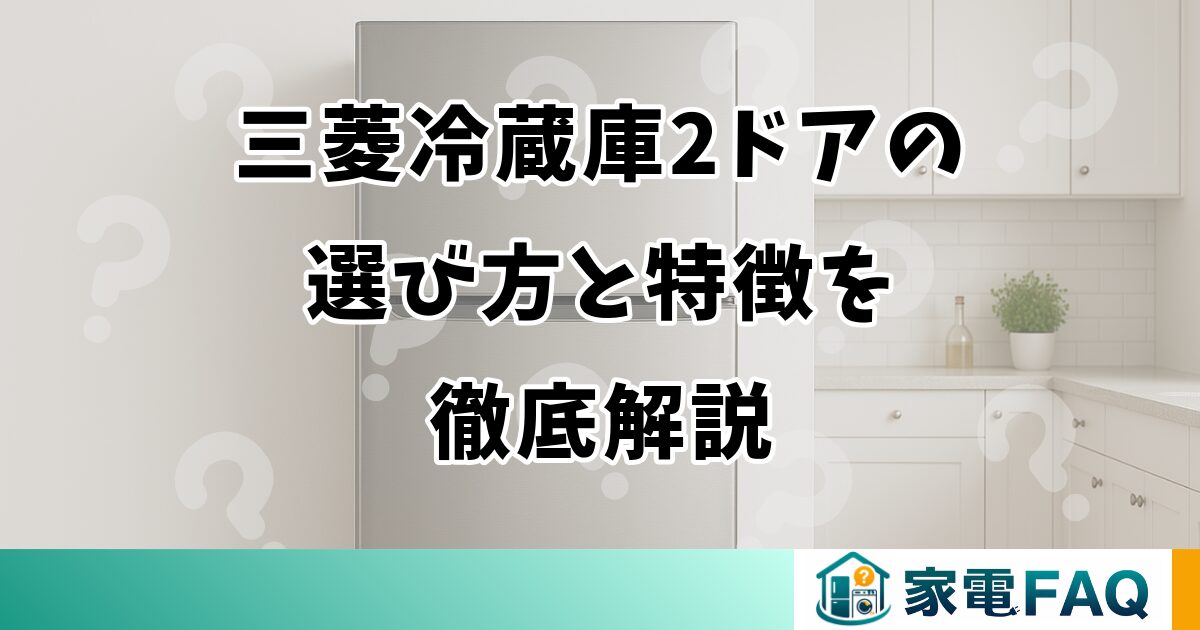 三菱冷蔵庫2ドアの選び方と特徴を徹底解説