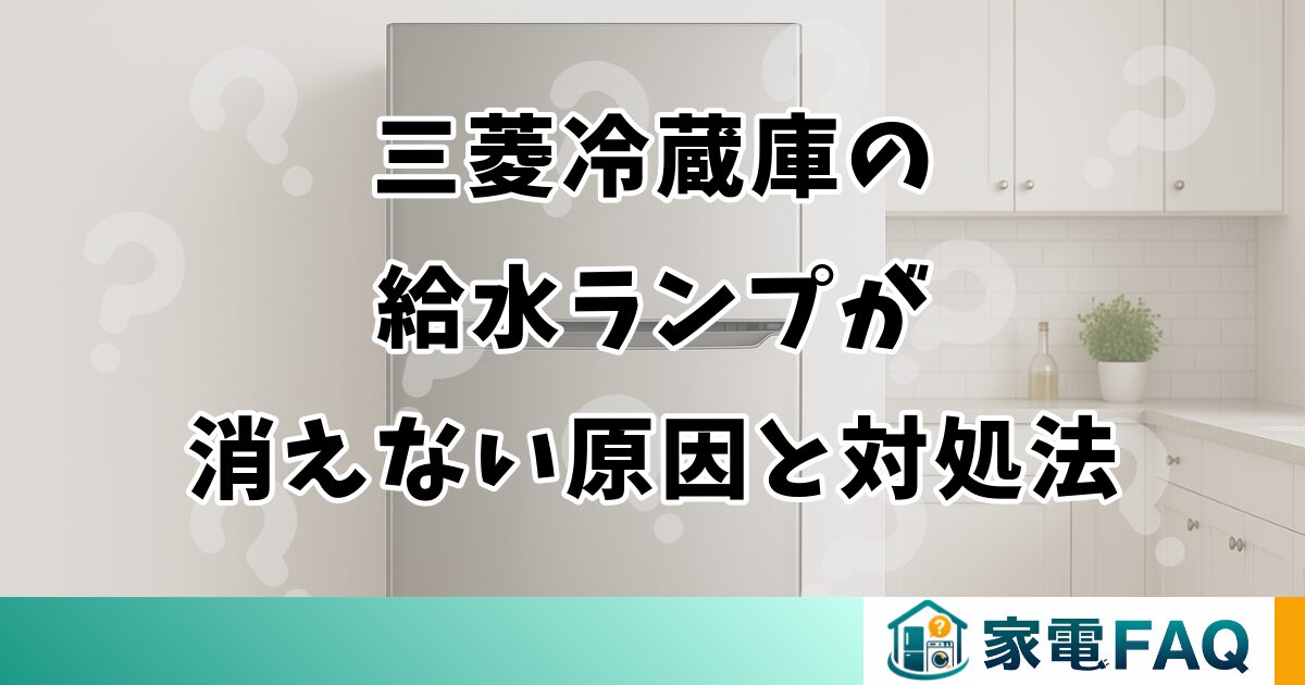 三菱冷蔵庫の給水ランプが消えない原因と対処法
