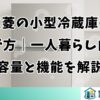 三菱の小型冷蔵庫の選び方｜一人暮らし向け容量と機能を解説