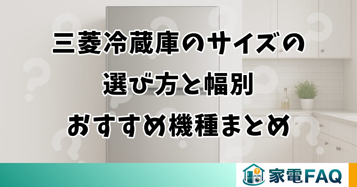 三菱冷蔵庫のサイズの選び方と幅別おすすめ機種まとめ