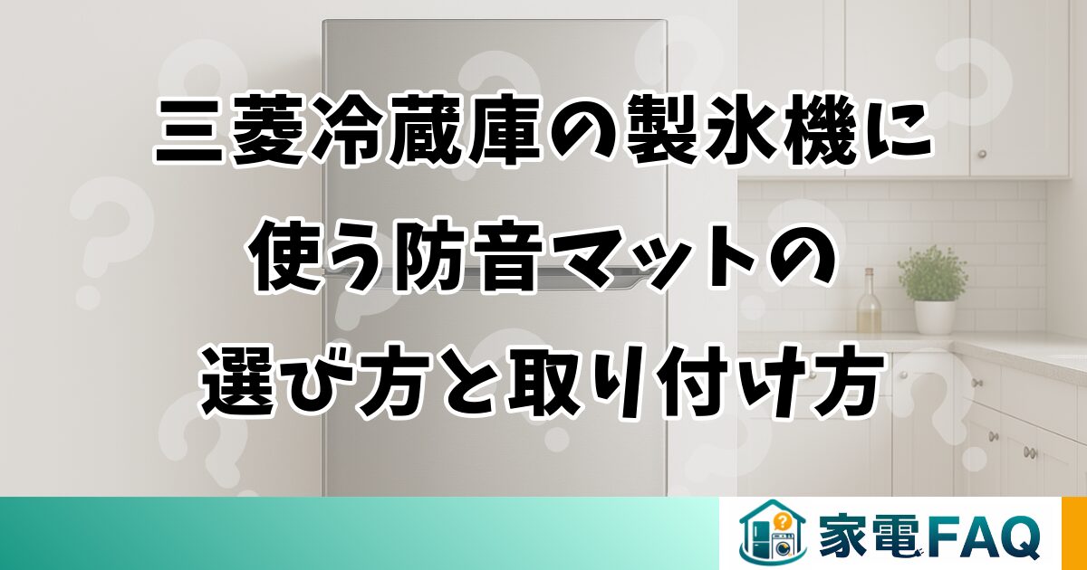 三菱冷蔵庫の製氷機に使う防音マットの選び方と取り付け方