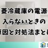 三菱冷蔵庫の電源が入らないときの原因と対処法まとめ