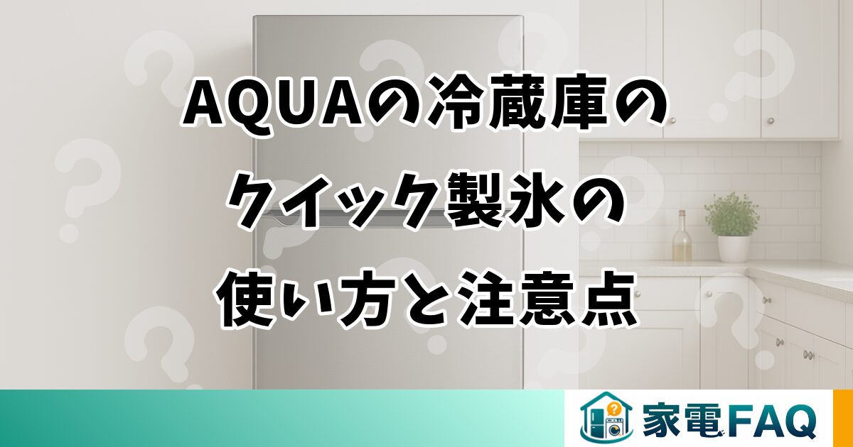 AQUAの冷蔵庫のクイック製氷の使い方と注意点