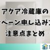 アクア冷蔵庫のキャンペーン申し込み方法と注意点まとめ
