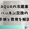 AQUAの冷蔵庫パッキン交換の手順と費用を解説