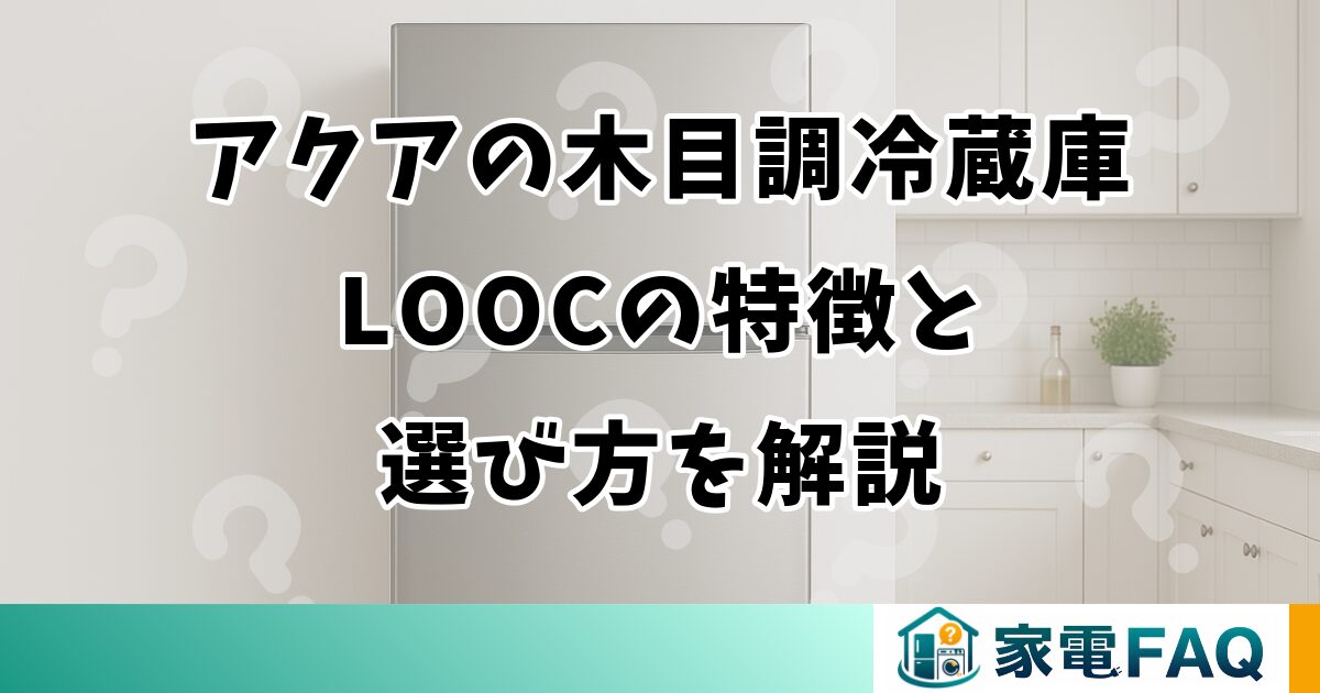 アクアの木目調冷蔵庫LOOCの特徴と選び方を解説